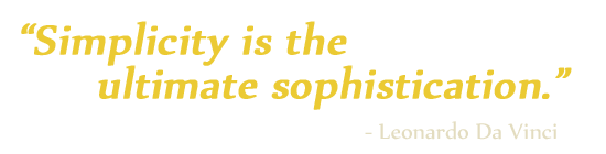 "Simplicity is the ultimate sophistication" - Leonardo Da Vinci